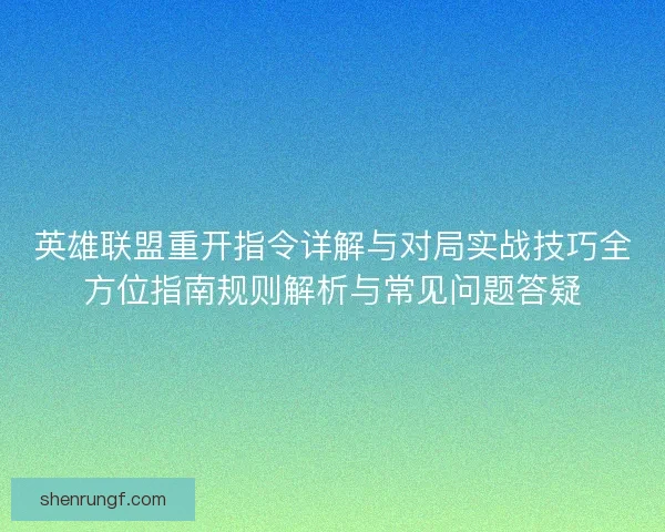 英雄联盟重开指令详解与对局实战技巧全方位指南规则解析与常见问题答疑