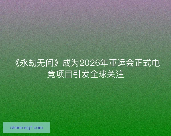 《永劫无间》成为2026年亚运会正式电竞项目引发全球关注