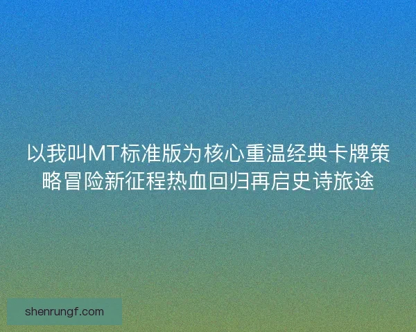 以我叫MT标准版为核心重温经典卡牌策略冒险新征程热血回归再启史诗旅途