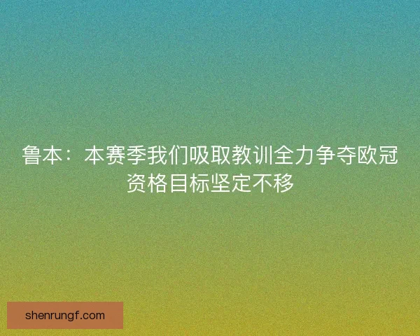 鲁本：本赛季我们吸取教训全力争夺欧冠资格目标坚定不移