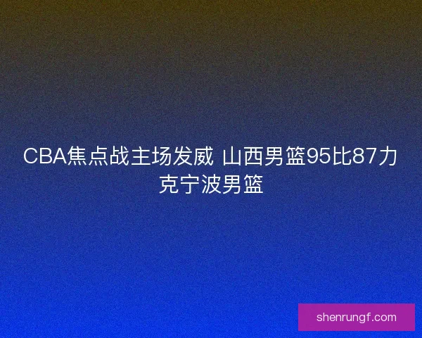 CBA焦点战主场发威 山西男篮95比87力克宁波男篮