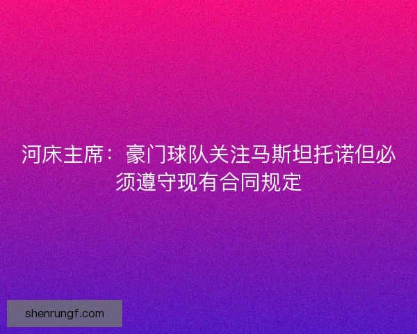 河床主席：豪门球队关注马斯坦托诺但必须遵守现有合同规定
