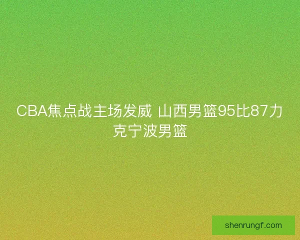 CBA焦点战主场发威 山西男篮95比87力克宁波男篮